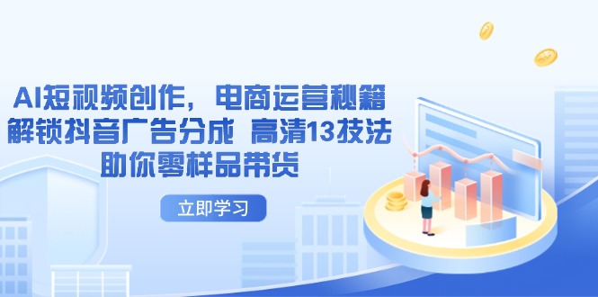 AI短视频创作，电商运营秘籍，解锁抖音广告分成 高清13技法助你零样品带货-创业吧