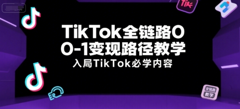 TikTok全链路0-1变现路径教学，入局TikTok必学内容-创业吧