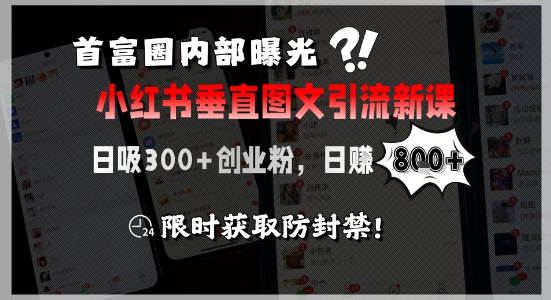 首富圈内部曝光小红书垂直图文引流新课，日吸300+创业粉，日入8张+，限时获取防封禁-创业吧