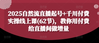 2025自然流直播起号+千川付费实操线上课(62节)，教你用付费给直播间做增量-创业吧