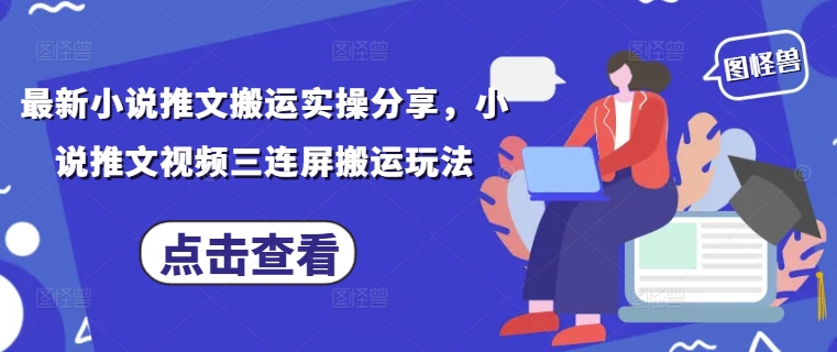 最新小说推文搬运实操分享，小说推文视频三连屏搬运玩法-创业吧