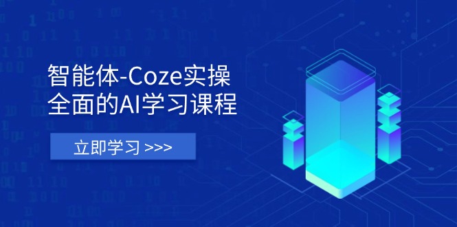 智能体-Coze实操：全面的AI学习课程，涵盖从理论基础到实战应用的全过程-创业吧