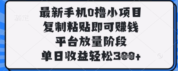 最新手机0撸小项目，复制粘贴即可挣钱，平台放量阶段，单日收益轻松3张+【揭秘】-创业吧