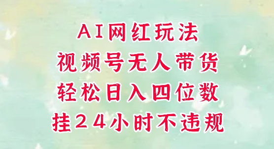 视频号无人直播带货，手机一挂自动爆单，AI网红玩法，带你解放双手，轻松日入四位数-创业吧