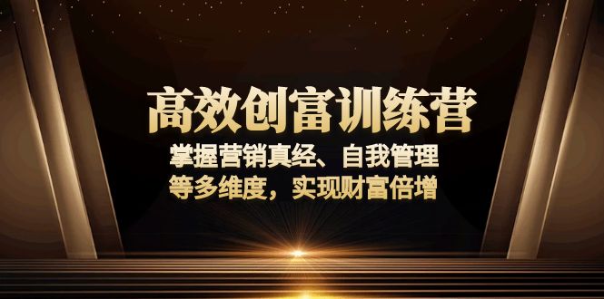 高效创富训练营：掌握营销真经、自我管理等多维度，实现财富倍增-创业吧