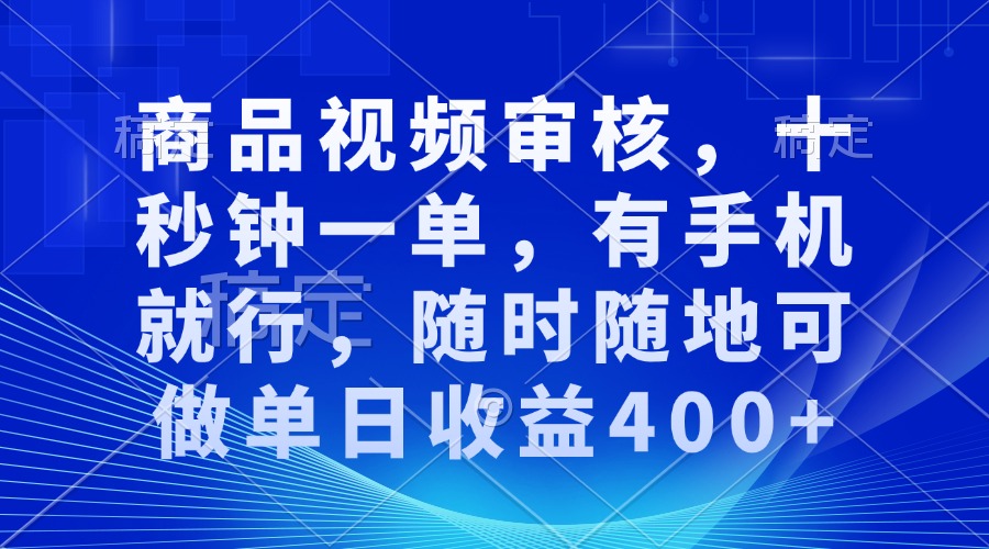 审核视频，十秒钟一单，有手机就行，随时随地可做单日收益400+-创业吧