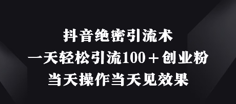 抖音绝密引流术，一天轻松引流100+创业粉，当天操作当天见效果-创业吧