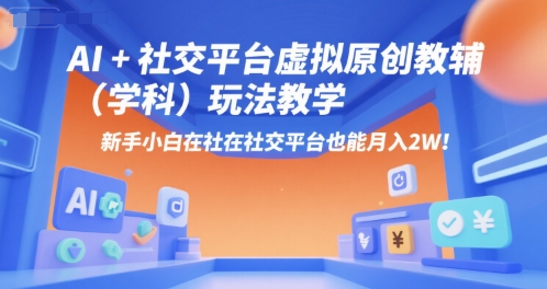 AI+小红书虚拟原创教辅(学科)玩法教学，新手小白在小红书也能月入2W-创业吧