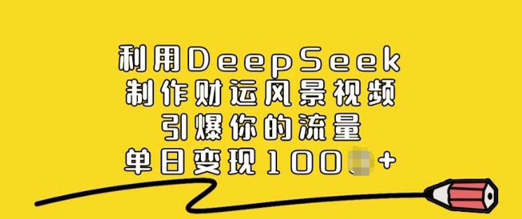 利用DeepSeek制作财运风景视频，引爆你的流量，单日变现多张-创业吧
