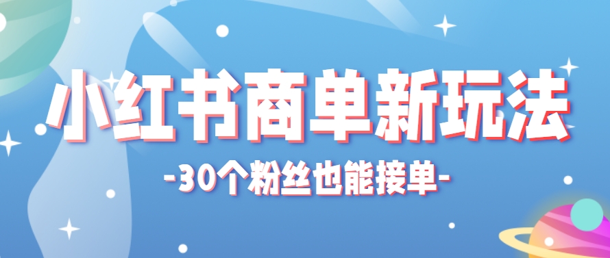 小红书商单新玩法，30个粉丝也能接单，一个月接三单赚了150+！适合新手小白操作-创业吧