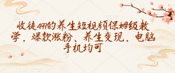 收徒499的养生短视频保姆级教学，爆款涨粉、养生变现，电脑手机均可-创业吧