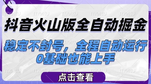 抖音火山版全自动掘金，稳定不封号，全程自动运行，可批量放大操作，0基础也能上手【揭秘】-创业吧