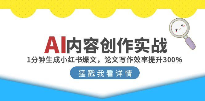 AI内容创作实战：1分钟生成小红书爆文，论文写作效率提升300%-创业吧