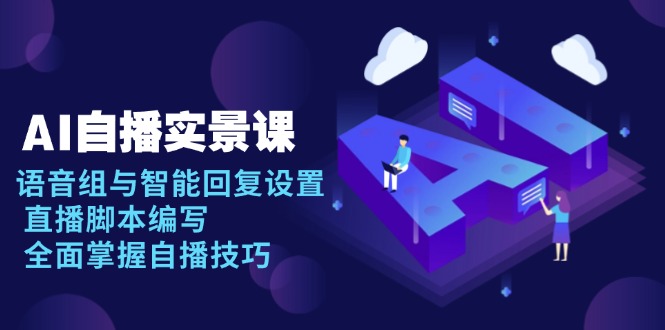 AI 自播 实景课：语音组与智能回复设置, 直播脚本编写, 全面掌握自播技巧-创业吧