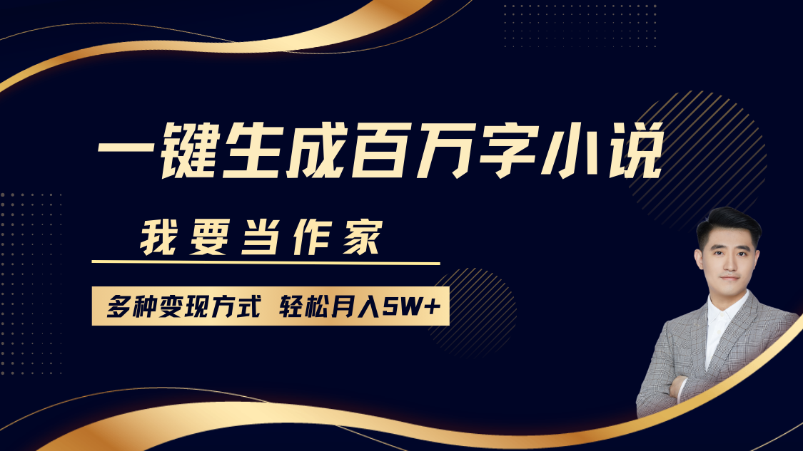 我要当作家，一键生成百万字小说，多种变现方式，轻松月入5W+-创业吧
