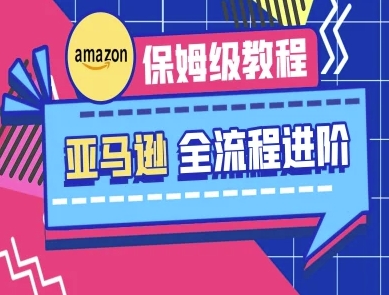 亚马逊保姆级全流程实操教程-跨境电商教程-创业吧