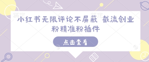 小红书无限评论不屏蔽 截流创业粉精准粉插件-创业吧