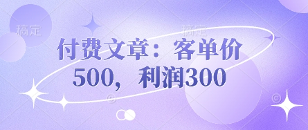 付费文章：客单价500，利润300-创业吧