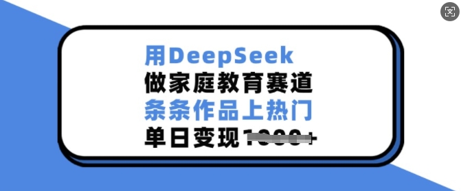 用DeepSeek做家庭教育赛道，条条作品上热门，单日变现多张-创业吧