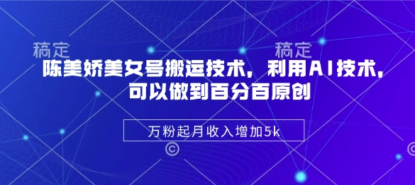 陈美娇美女号搬运技术，利用AI技术，可以做到百分百原创，万粉起月收入增加5k-创业吧