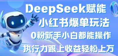 DeepSeek赋能小红书爆单玩法0粉新手小白都能操作，执行力跟上收益轻松上W，懒人勿做-创业吧