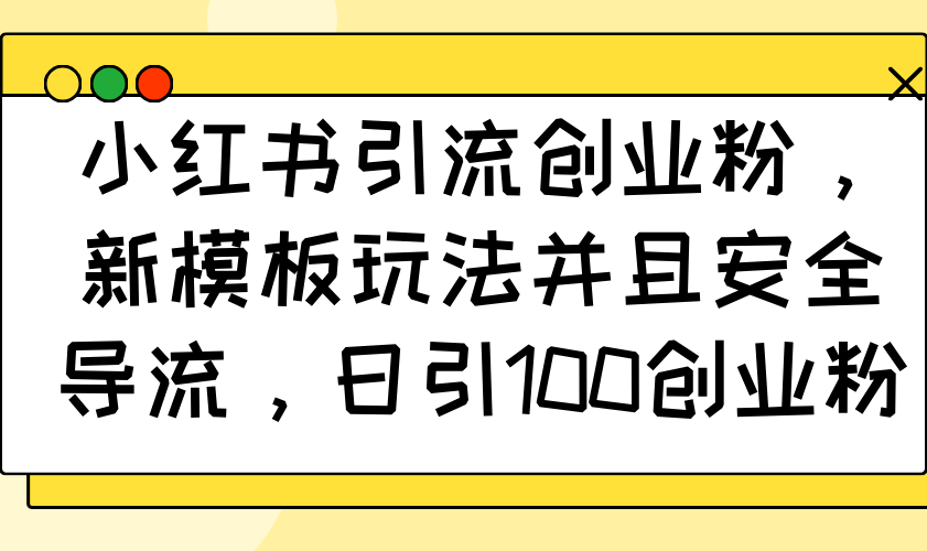 小红书引流创业粉，新模板玩法并且安全导流，日引100创业粉-创业吧