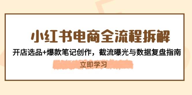 小红书电商全流程拆解：开店选品+爆款笔记创作，截流曝光与数据复盘指南-创业吧