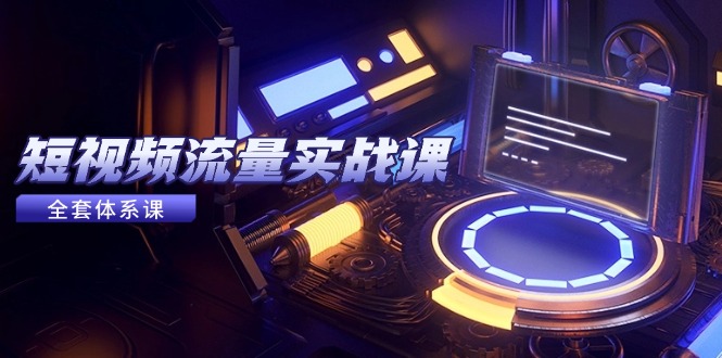 短视频流量实战课，从平台选择到内容变现，爆款公式与投放技巧-创业吧