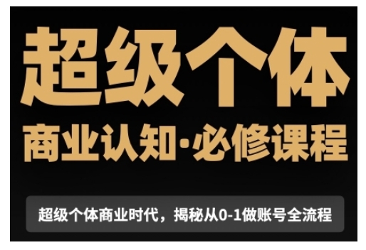 超级个体商业认知觉醒视频课，商业认知·必修课程揭秘从0-1账号全流程-创业吧