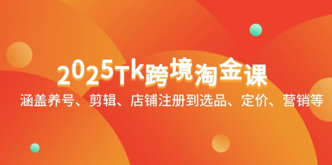 2025Tk跨境淘金课：涵盖养号、剪辑、店铺注册到选品、定价、营销等-创业吧