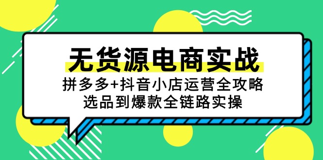 无货源电商实战：拼多多+抖音小店运营全攻略，选品到爆款全链路实操-创业吧