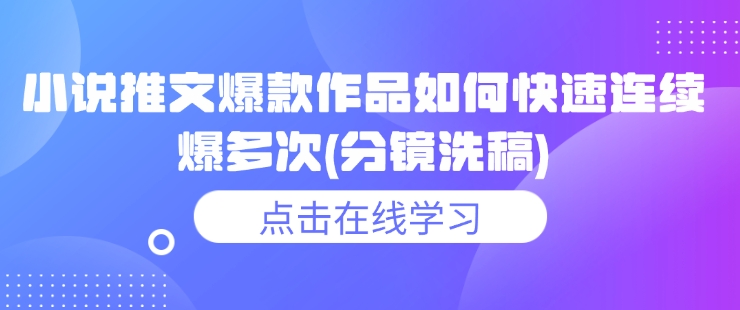 小说推文爆款作品如何快速连续爆多次(分镜洗稿)-创业吧