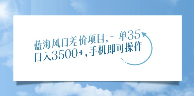 蓝海风口差价项目，一单35，日入3500+，手机即可操作-创业吧
