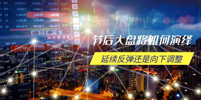 节后大盘将如何演绎，延续反弹还是向下调整，关键时间点和空间位待解-创业吧