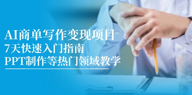 AI商单写作变现项目，7天快速入门指南，PPT制作等热门领域教学-创业吧