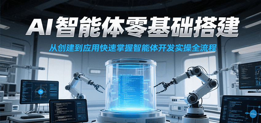 AI智能体零基础搭建实操课，从创建到应用快速掌握智能体开发全流程！-创业吧