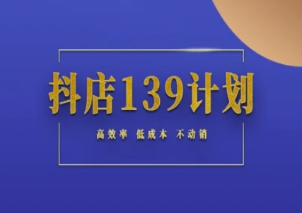 抖店139计划实录手册不动销起店实操方法论，高效率低成本不动销-创业吧
