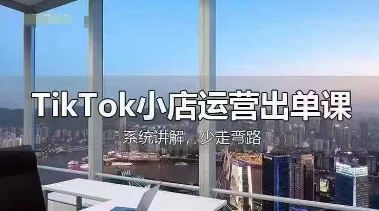 TikTok小店运营出单课，从开店选品、运营出单、发货回款，进行全流程讲解-创业吧