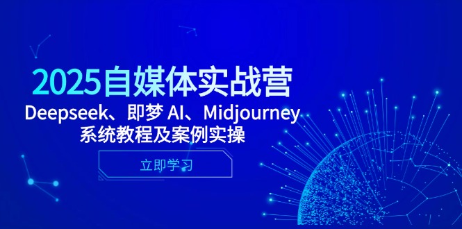 2025自媒体实战营，Deepseek、即梦 AI、Midjourney系统教程及案例实操-创业吧