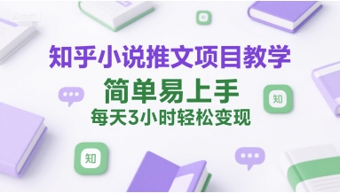 知乎小说推文项目教学，简单易上手，每天3小时轻松变现-创业吧