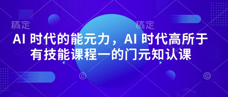 AI 时代的‮能元‬力，AI 时代高‮所于‬有技能课程‮一的‬门元‮知认‬课-创业吧