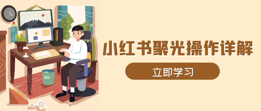 小红书聚光操作详解，涵盖素材、开户、定位、计划搭建等全流程实操-创业吧