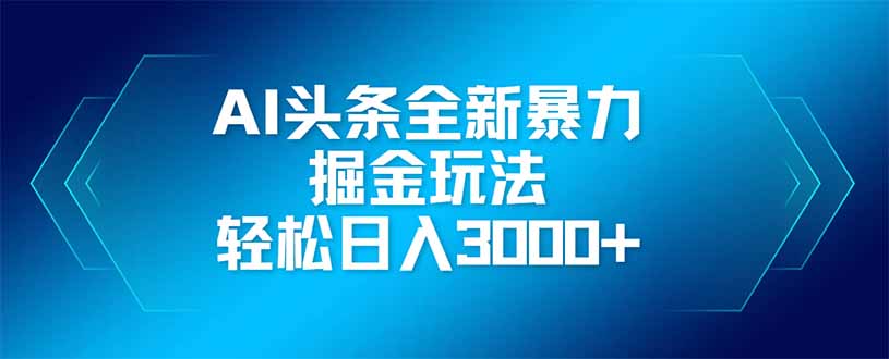 AI头条全新暴利掘金玩法，矩阵操作，轻松日入3000+-创业吧
