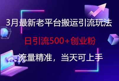 3月最新老平台搬运引流玩法，日引流500+创业粉，流量精准，当天可上手-创业吧