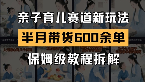AI亲子育儿赛道新玩法，新号半个月带货600多单，保姆级教程拆解-创业吧