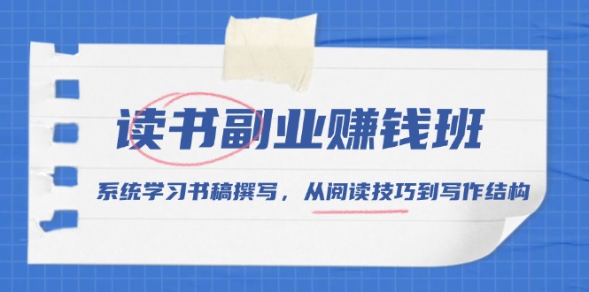 读书副业赚钱班，系统学习书稿撰写，从阅读技巧到写作结构-创业吧