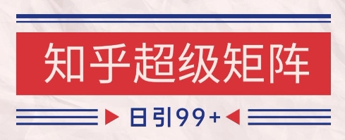 知乎超级矩阵玩法引流高质量精准粉SEO覆盖，日变现1k+【揭秘】-创业吧