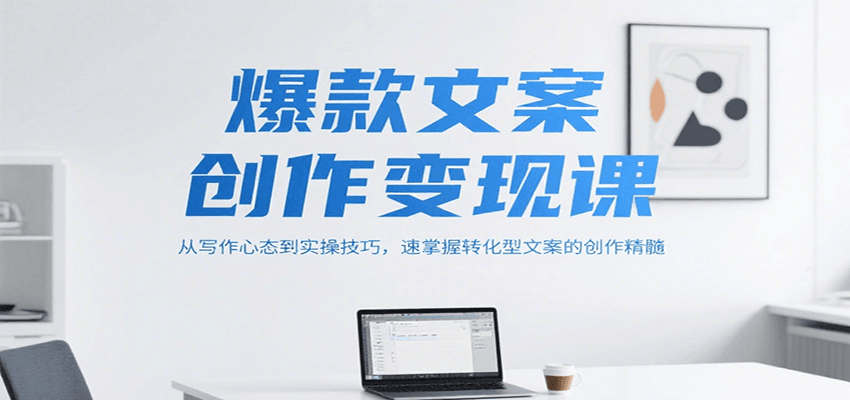 爆款文案创作变现课，从写作心态到实操技巧，速掌握转化型文案的创作精髓-创业吧