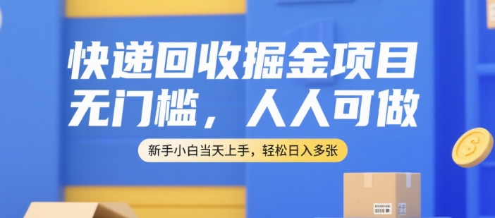 快递回收掘金项目，无门槛，人人可做，新手小白当天上手，轻松日入多张【揭秘】-创业吧
