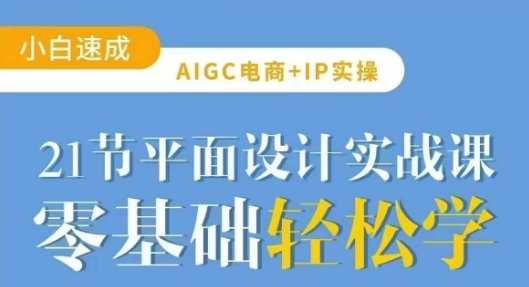 AIGC电商必备实操21节平面设计实战课，教你玩转AI-创业吧